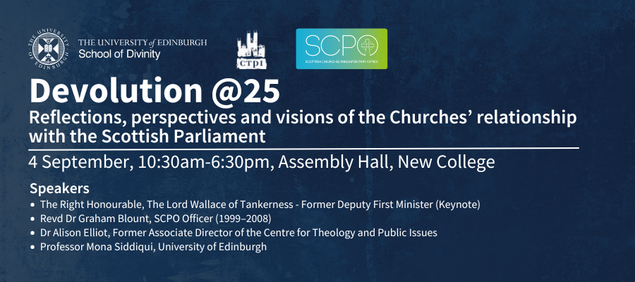 Devolution @25: Reflections, perspectives and visions of the Churches’ relationship with the Scottish Parliament. 4 September, 10:30am-6:30pm, Assembly Hall, New College