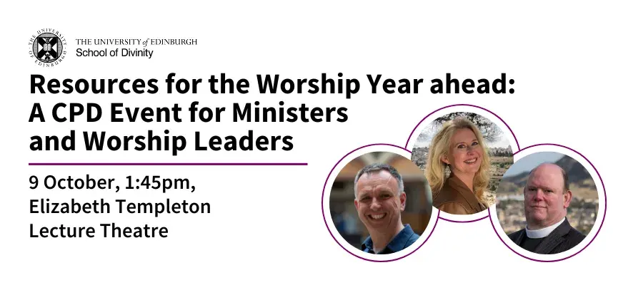 Resources for the Worship Year ahead: A CPD Event for Ministers and Worship Leaders. 9 October, 1:45pm, Elizabeth Templeton Lecture Theatre