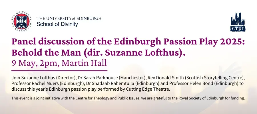 Panel discussion of the Edinburgh Passion Play 2025: Behold the Man (dir. Suzanne Lofthus). 9 May, 2pm, Martin Hall